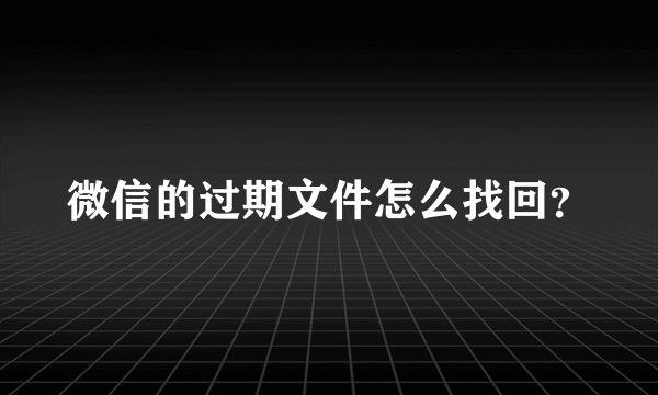 微信的过期文件怎么找回？