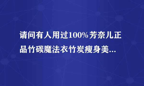 请问有人用过100%芳奈儿正品竹碳魔法衣竹炭瘦身美体魔法内衣不??效果怎么样？