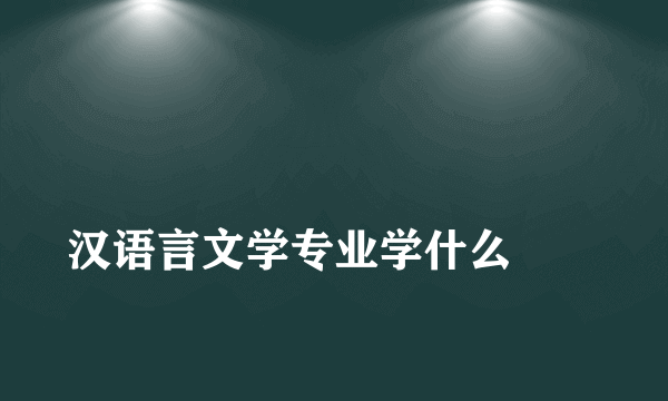 
汉语言文学专业学什么
