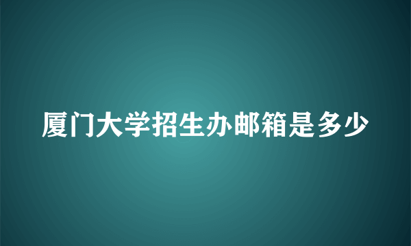 厦门大学招生办邮箱是多少