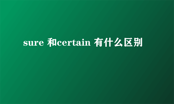 sure 和certain 有什么区别