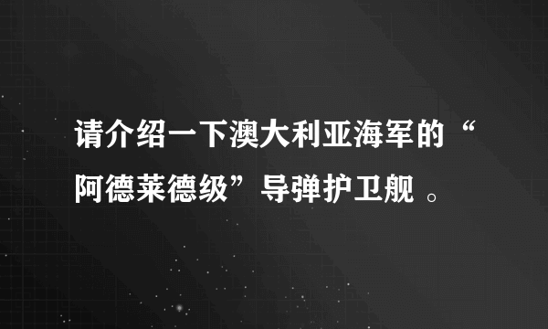 请介绍一下澳大利亚海军的“阿德莱德级”导弹护卫舰 。