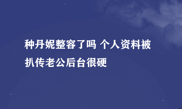 种丹妮整容了吗 个人资料被扒传老公后台很硬