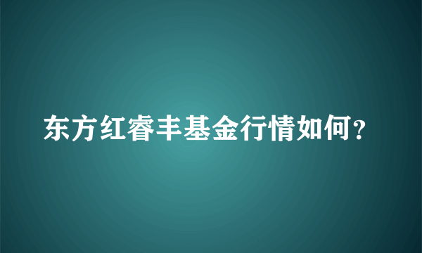 东方红睿丰基金行情如何？