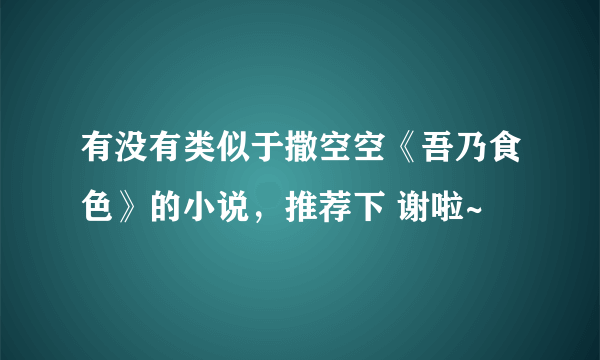 有没有类似于撒空空《吾乃食色》的小说，推荐下 谢啦~