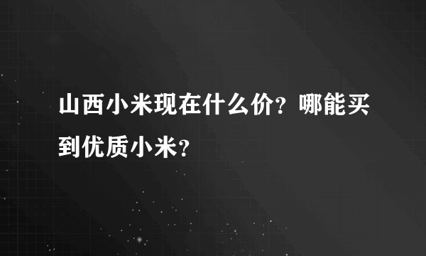 山西小米现在什么价？哪能买到优质小米？