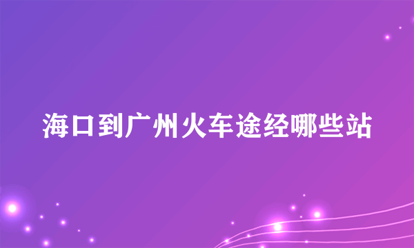 海口到广州火车途经哪些站