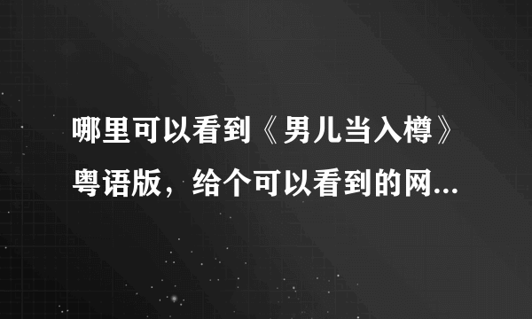 哪里可以看到《男儿当入樽》粤语版，给个可以看到的网站给我！