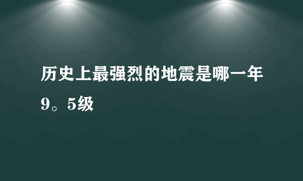 历史上最强烈的地震是哪一年9。5级