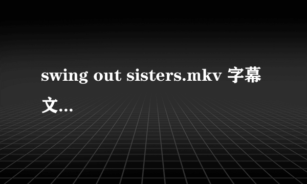 swing out sisters.mkv 字幕文件srt，最好直接百度云传过来