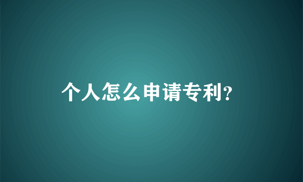 个人怎么申请专利？