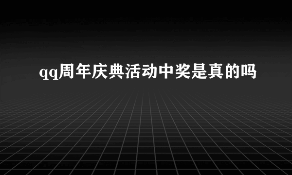 qq周年庆典活动中奖是真的吗