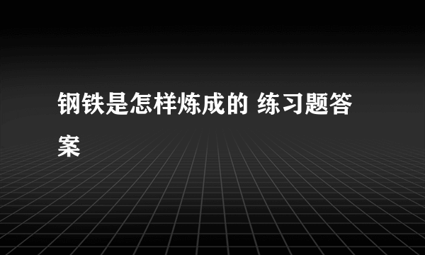 钢铁是怎样炼成的 练习题答案