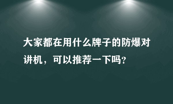 大家都在用什么牌子的防爆对讲机，可以推荐一下吗？