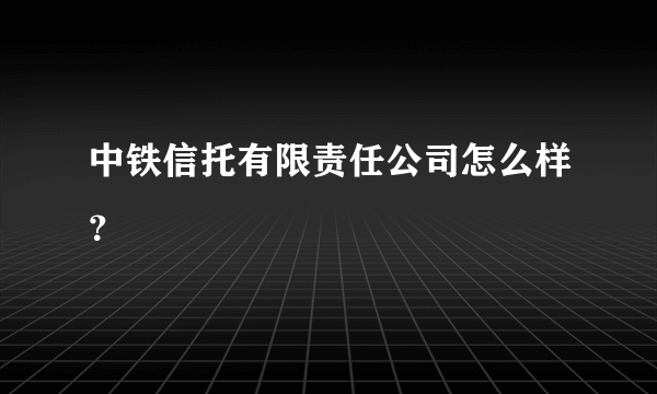 中铁信托有限责任公司怎么样？