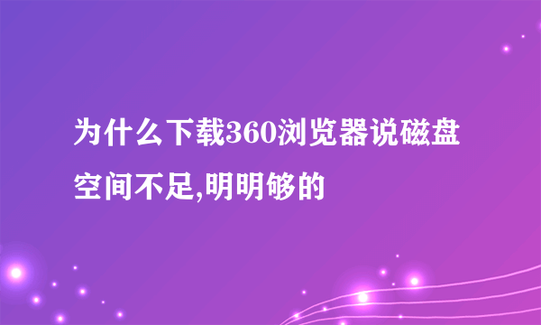 为什么下载360浏览器说磁盘空间不足,明明够的