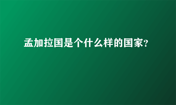 孟加拉国是个什么样的国家？