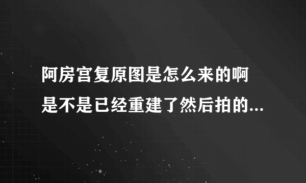 阿房宫复原图是怎么来的啊 是不是已经重建了然后拍的照片啊 阿房宫和圆明园到底有没重建啊