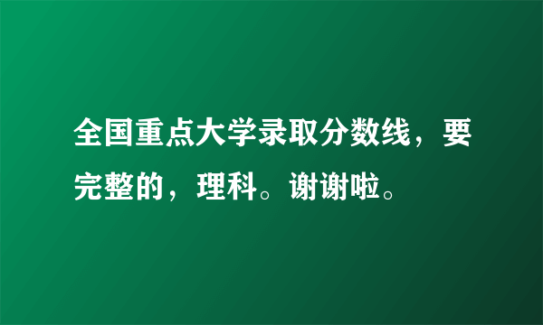 全国重点大学录取分数线，要完整的，理科。谢谢啦。