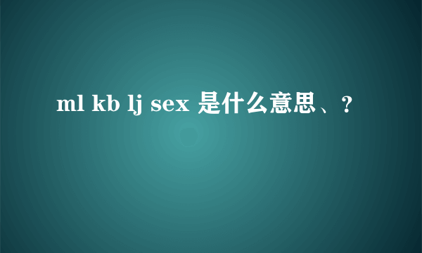 ml kb lj sex 是什么意思、？