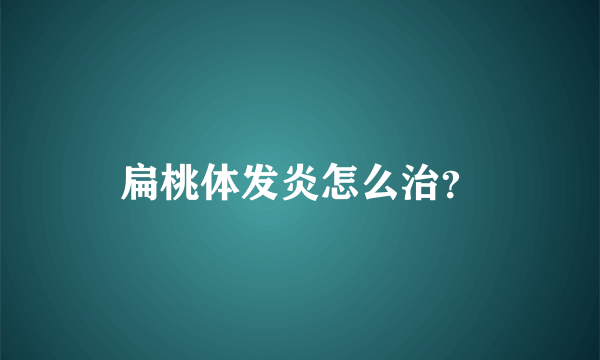 扁桃体发炎怎么治？