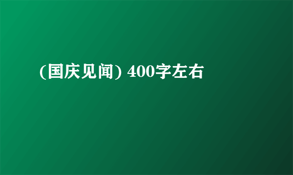 (国庆见闻) 400字左右