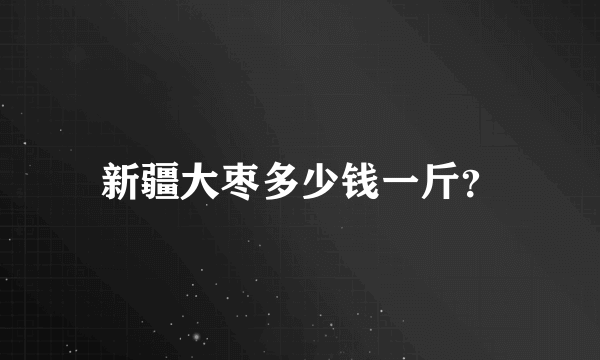 新疆大枣多少钱一斤？