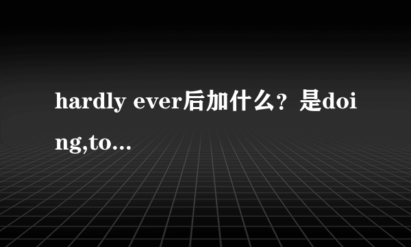 hardly ever后加什么？是doing,to do还是do呢？O(∩_∩)O谢谢！帮帮忙！