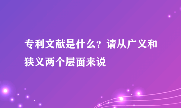 专利文献是什么？请从广义和狭义两个层面来说