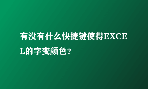 有没有什么快捷键使得EXCEL的字变颜色？