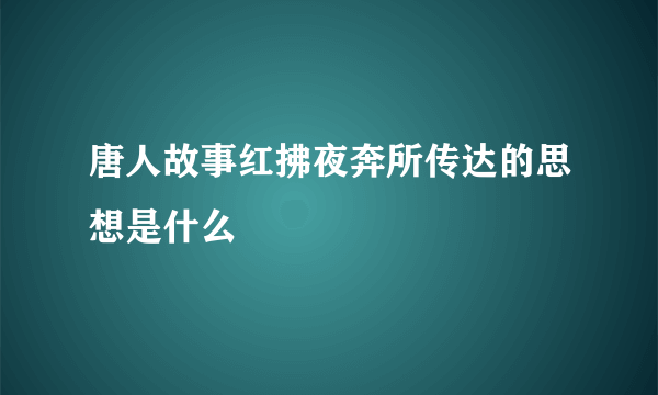 唐人故事红拂夜奔所传达的思想是什么