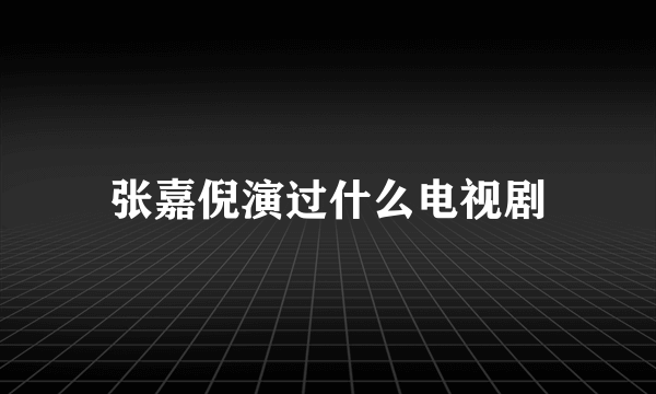 张嘉倪演过什么电视剧