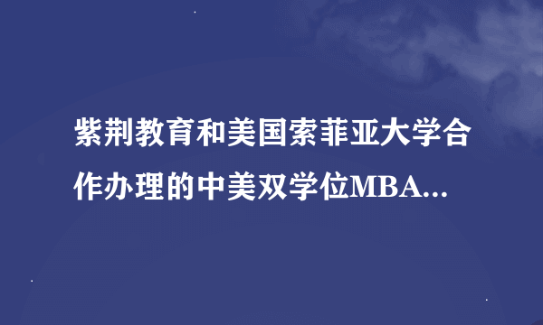 紫荆教育和美国索菲亚大学合作办理的中美双学位MBA是否真实有效？