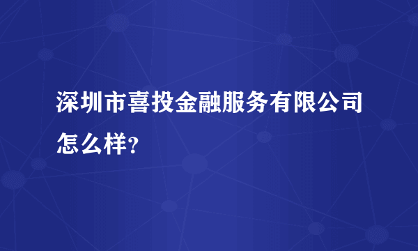 深圳市喜投金融服务有限公司怎么样？