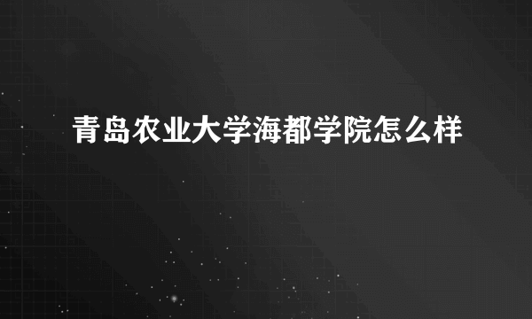 青岛农业大学海都学院怎么样