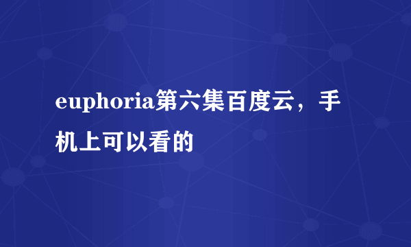 euphoria第六集百度云，手机上可以看的