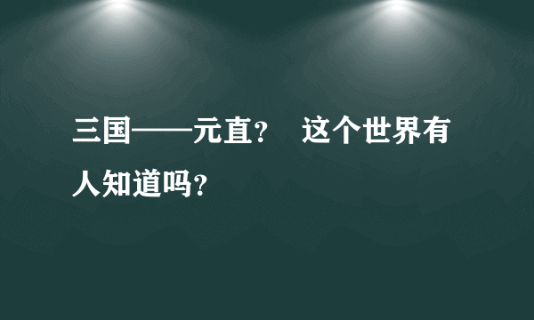 三国——元直？  这个世界有人知道吗？