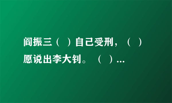 阎振三（ ）自己受刑，（ ）愿说出李大钊。 （ ）里面填什么关联词