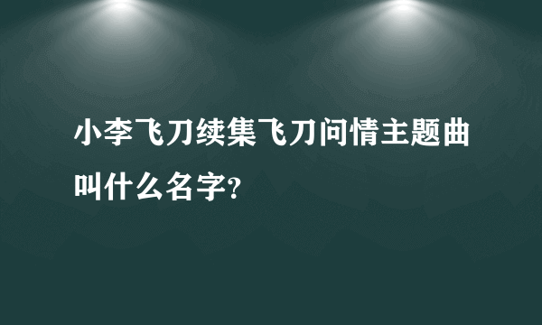 小李飞刀续集飞刀问情主题曲叫什么名字？