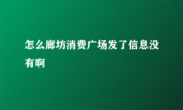 怎么廊坊消费广场发了信息没有啊