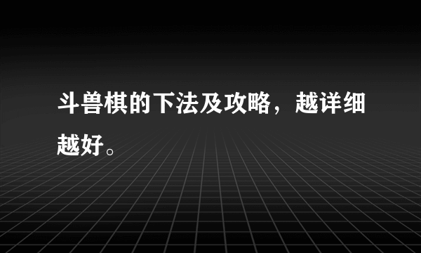 斗兽棋的下法及攻略，越详细越好。