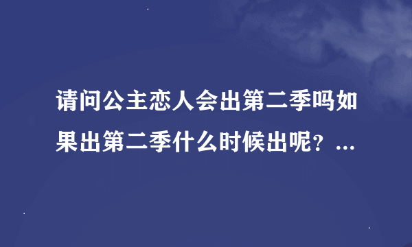 请问公主恋人会出第二季吗如果出第二季什么时候出呢？第...