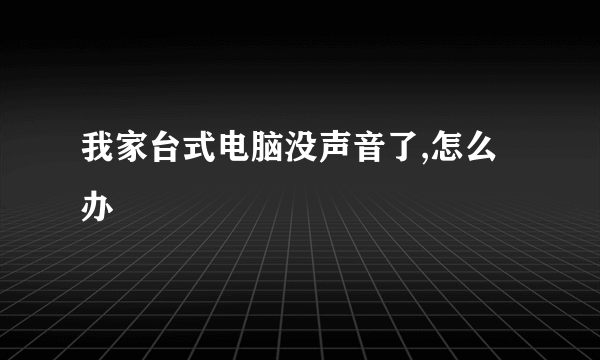 我家台式电脑没声音了,怎么办