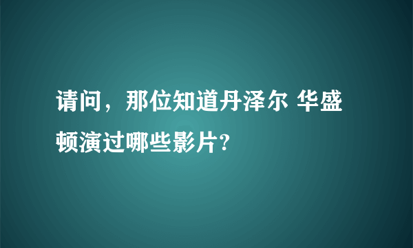 请问，那位知道丹泽尔 华盛顿演过哪些影片?