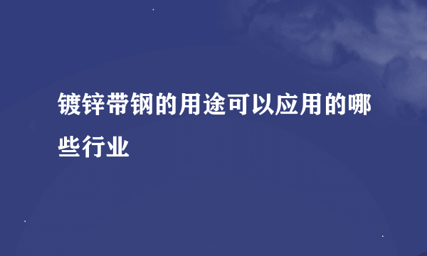 镀锌带钢的用途可以应用的哪些行业