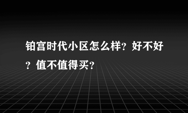 铂宫时代小区怎么样？好不好？值不值得买？