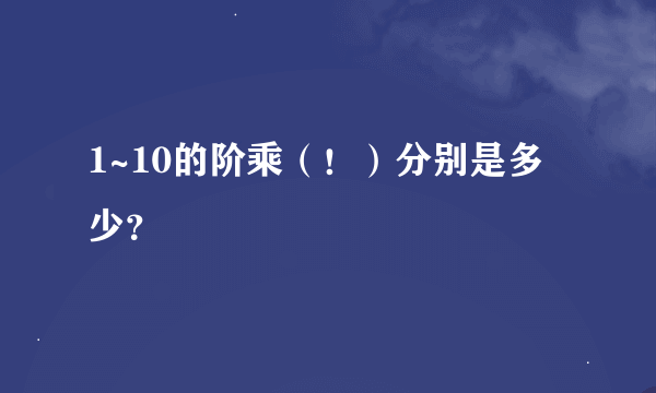 1~10的阶乘（！）分别是多少？