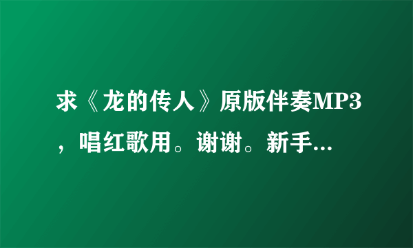 求《龙的传人》原版伴奏MP3，唱红歌用。谢谢。新手，无财产奖励。