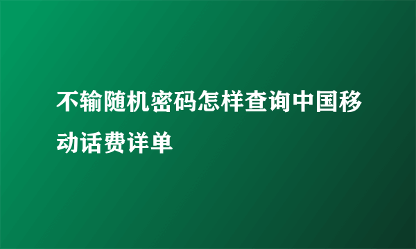 不输随机密码怎样查询中国移动话费详单