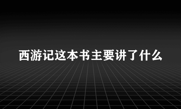 西游记这本书主要讲了什么